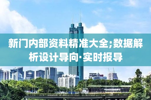 新門內(nèi)部資料精準大全;數(shù)據(jù)解析設(shè)計導(dǎo)向·實時報導(dǎo)