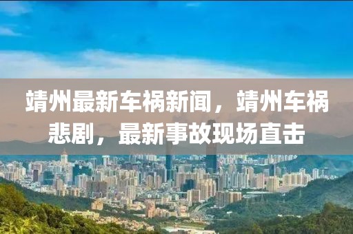 靖州最新車禍新聞，靖州車禍悲劇，最新事故現(xiàn)場直擊