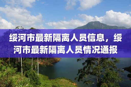 綏河市最新隔離人員信息，綏河市最新隔離人員情況通報(bào)