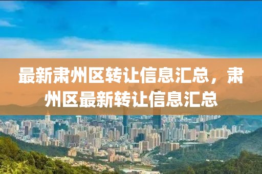 最新肅州區(qū)轉(zhuǎn)讓信息匯總，肅州區(qū)最新轉(zhuǎn)讓信息匯總