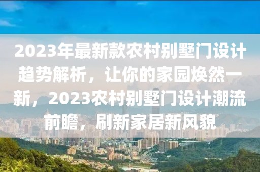 2023年最新款農(nóng)村別墅門設(shè)計趨勢解析，讓你的家園煥然一新，2023農(nóng)村別墅門設(shè)計潮流前瞻，刷新家居新風(fēng)貌