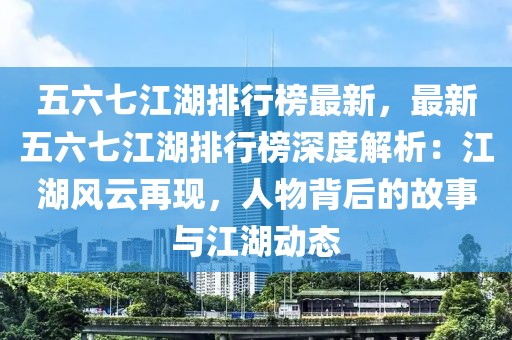 五六七江湖排行榜最新，最新五六七江湖排行榜深度解析：江湖風(fēng)云再現(xiàn)，人物背后的故事與江湖動(dòng)態(tài)