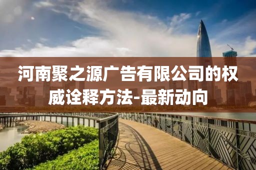 河南聚之源廣告有限公司的權威詮釋方法-最新動向