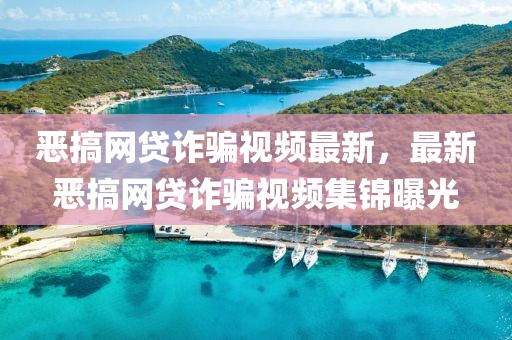 惡搞網(wǎng)貸詐騙視頻最新，最新惡搞網(wǎng)貸詐騙視頻集錦曝光