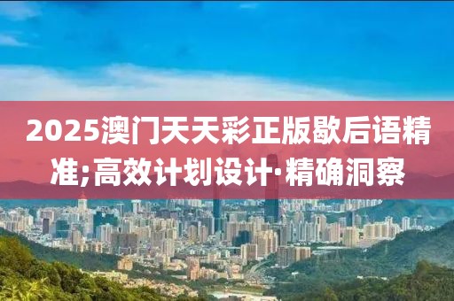 2025澳門天天彩正版歇后語精準(zhǔn);高效計(jì)劃設(shè)計(jì)·精確洞察