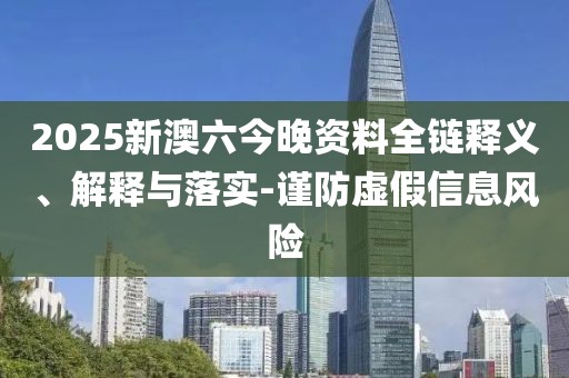 2025新澳六今晚資料全鏈釋義、解釋與落實(shí)-謹(jǐn)防虛假信息風(fēng)險(xiǎn)