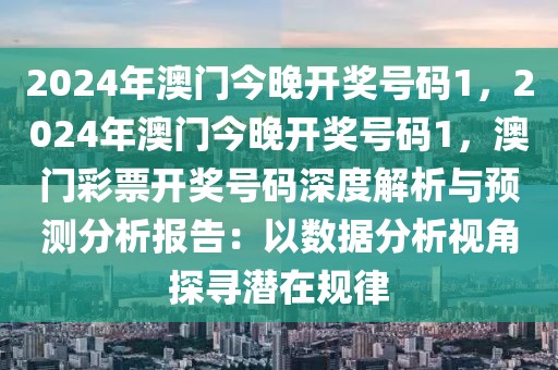 2024年澳門今晚開獎(jiǎng)號(hào)碼1，2024年澳門今晚開獎(jiǎng)號(hào)碼1，澳門彩票開獎(jiǎng)號(hào)碼深度解析與預(yù)測分析報(bào)告：以數(shù)據(jù)分析視角探尋潛在規(guī)律