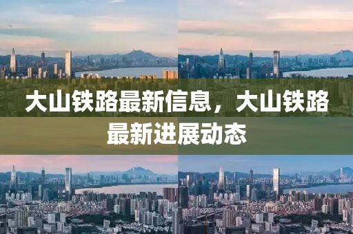 大山鐵路最新信息，大山鐵路最新進展動態(tài)