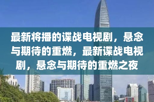 最新將播的諜戰(zhàn)電視劇，懸念與期待的重燃，最新諜戰(zhàn)電視劇，懸念與期待的重燃之夜