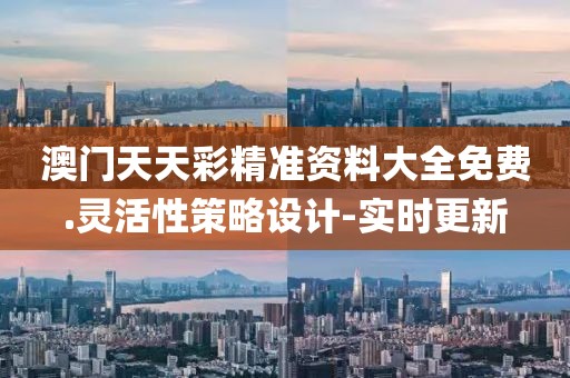 澳門(mén)天天彩精準(zhǔn)資料大全免費(fèi).靈活性策略設(shè)計(jì)-實(shí)時(shí)更新
