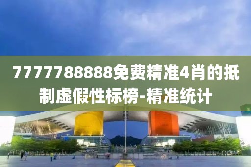 7777788888免費精準4肖的抵制虛假性標榜-精準統(tǒng)計