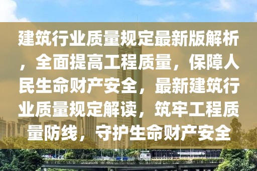 建筑行業(yè)質(zhì)量規(guī)定最新版解析，全面提高工程質(zhì)量，保障人民生命財(cái)產(chǎn)安全，最新建筑行業(yè)質(zhì)量規(guī)定解讀，筑牢工程質(zhì)量防線，守護(hù)生命財(cái)產(chǎn)安全