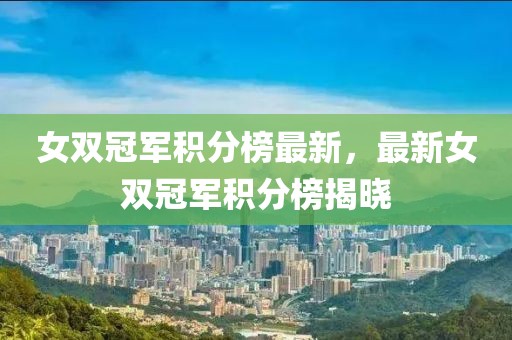 女雙冠軍積分榜最新，最新女雙冠軍積分榜揭曉