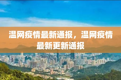 溫網(wǎng)疫情最新通報(bào)，溫網(wǎng)疫情最新更新通報(bào)