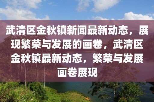 武清區(qū)金秋鎮(zhèn)新聞最新動態(tài)，展現(xiàn)繁榮與發(fā)展的畫卷，武清區(qū)金秋鎮(zhèn)最新動態(tài)，繁榮與發(fā)展畫卷展現(xiàn)
