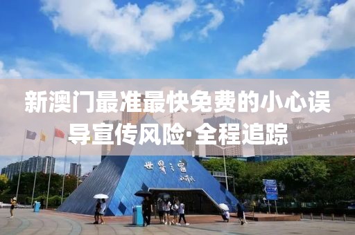 新澳門最準(zhǔn)最快免費(fèi)的小心誤導(dǎo)宣傳風(fēng)險(xiǎn)·全程追蹤
