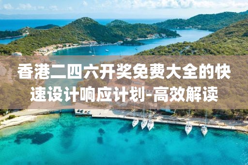 香港二四六開獎免費大全的快速設(shè)計響應(yīng)計劃-高效解讀