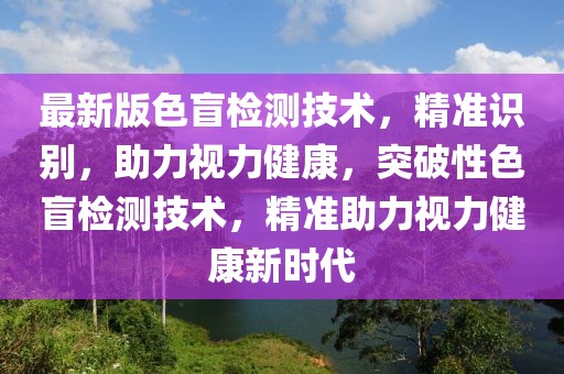 最新版色盲檢測技術(shù)，精準(zhǔn)識別，助力視力健康，突破性色盲檢測技術(shù)，精準(zhǔn)助力視力健康新時(shí)代