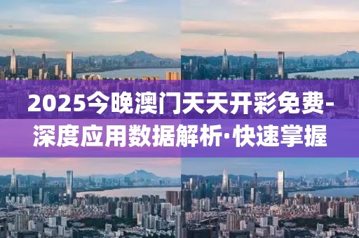 2025今晚澳門天天開彩免費(fèi)-深度應(yīng)用數(shù)據(jù)解析·快速掌握