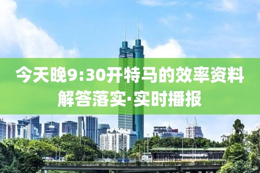 今天晚9:30開特馬的效率資料解答落實(shí)·實(shí)時(shí)播報(bào)