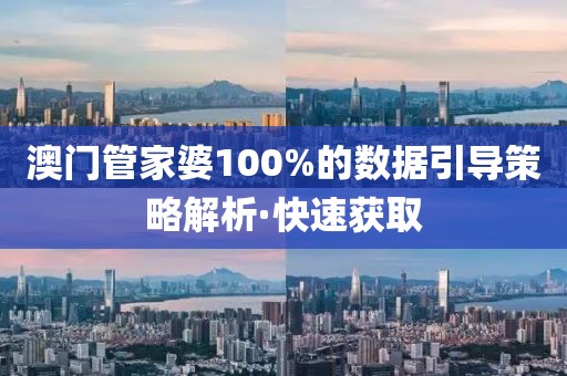 澳門管家婆100%的數(shù)據(jù)引導(dǎo)策略解析·快速獲取