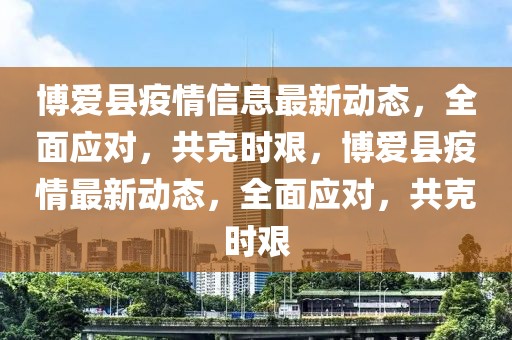 博愛縣疫情信息最新動態(tài)，全面應(yīng)對，共克時艱，博愛縣疫情最新動態(tài)，全面應(yīng)對，共克時艱