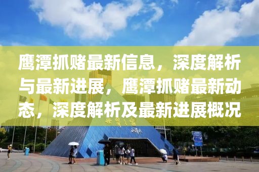 鷹潭抓賭最新信息，深度解析與最新進(jìn)展，鷹潭抓賭最新動(dòng)態(tài)，深度解析及最新進(jìn)展概況