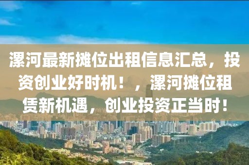 漯河最新攤位出租信息匯總，投資創(chuàng)業(yè)好時機！，漯河攤位租賃新機遇，創(chuàng)業(yè)投資正當時！