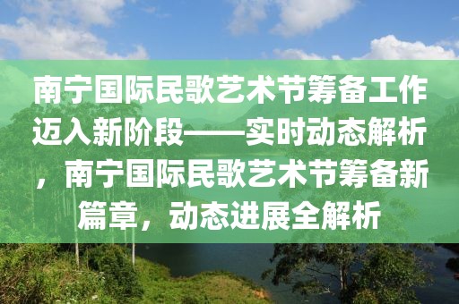 南寧國際民歌藝術(shù)節(jié)籌備工作邁入新階段——實時動態(tài)解析，南寧國際民歌藝術(shù)節(jié)籌備新篇章，動態(tài)進(jìn)展全解析