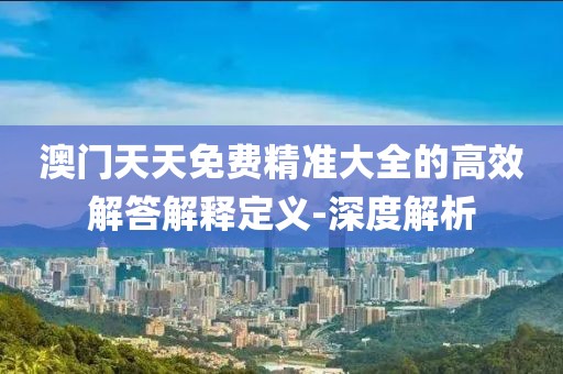 澳門(mén)天天免費(fèi)精準(zhǔn)大全的高效解答解釋定義-深度解析