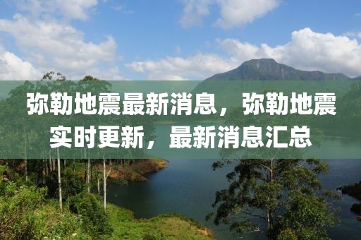 彌勒地震最新消息，彌勒地震實(shí)時(shí)更新，最新消息匯總
