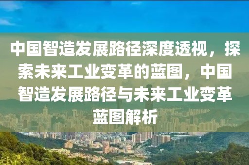 中國智造發(fā)展路徑深度透視，探索未來工業(yè)變革的藍圖，中國智造發(fā)展路徑與未來工業(yè)變革藍圖解析