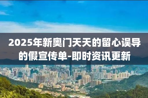 2025年新奧門天天的留心誤導的假宣傳單-即時資訊更新