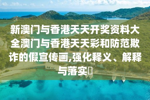 新澳門(mén)與香港天天開(kāi)獎(jiǎng)資料大全澳門(mén)與香港天天彩和防范欺詐的假宣傳畫(huà),強(qiáng)化釋義、解釋與落實(shí)?