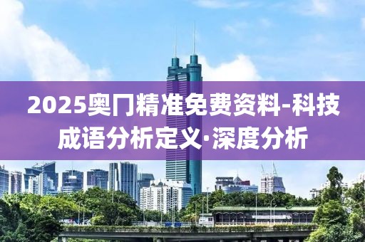 2025奧冂精準(zhǔn)免費(fèi)資料-科技成語分析定義·深度分析