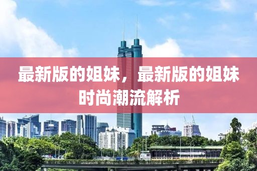 最新版的姐妹，最新版的姐妹時(shí)尚潮流解析