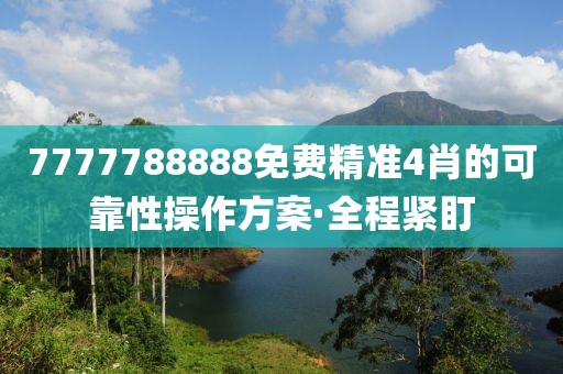 7777788888免費精準(zhǔn)4肖的可靠性操作方案·全程緊盯