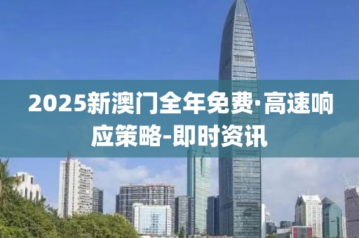 2025新澳門全年免費·高速響應(yīng)策略-即時資訊