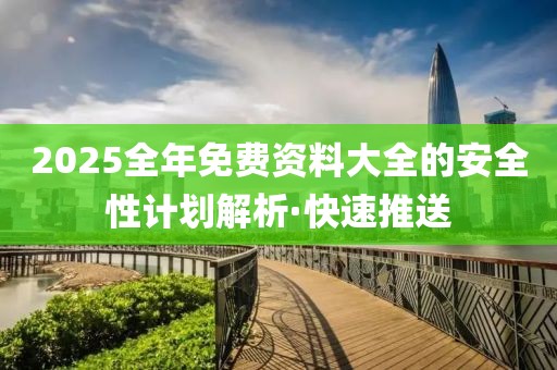 2025全年免費(fèi)資料大全的安全性計(jì)劃解析·快速推送