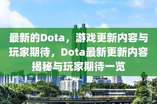 最新的Dota，游戲更新內(nèi)容與玩家期待，Dota最新更新內(nèi)容揭秘與玩家期待一覽