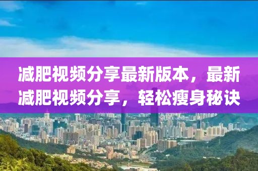 減肥視頻分享最新版本，最新減肥視頻分享，輕松瘦身秘訣