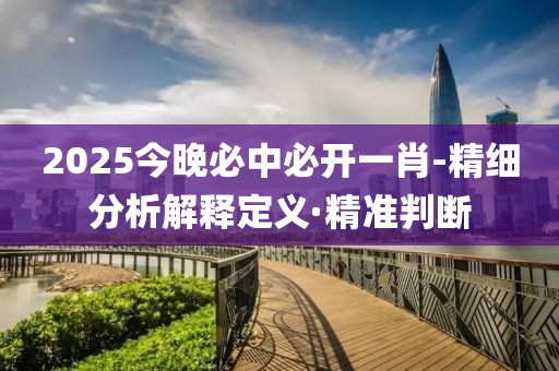 2025今晚必中必開(kāi)一肖-精細(xì)分析解釋定義·精準(zhǔn)判斷