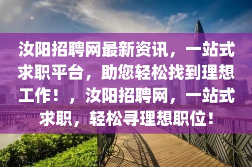 汝陽招聘網(wǎng)最新資訊，一站式求職平臺(tái)，助您輕松找到理想工作！，汝陽招聘網(wǎng)，一站式求職，輕松尋理想職位！
