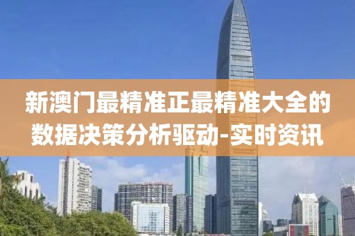 新澳門最精準(zhǔn)正最精準(zhǔn)大全的數(shù)據(jù)決策分析驅(qū)動(dòng)-實(shí)時(shí)資訊