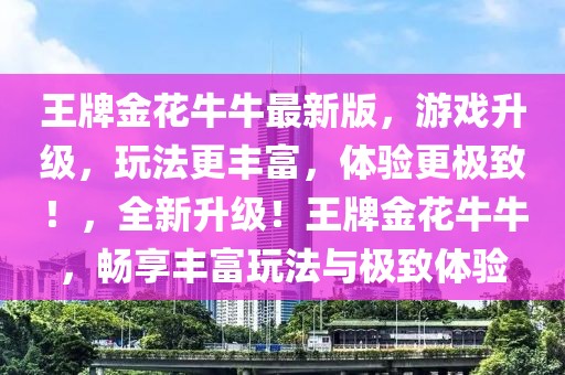 王牌金花牛牛最新版，游戲升級(jí)，玩法更豐富，體驗(yàn)更極致！，全新升級(jí)！王牌金花牛牛，暢享豐富玩法與極致體驗(yàn)