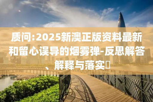 質(zhì)問:2025新澳正版資料最新和留心誤導(dǎo)的煙霧彈-反思解答、解釋與落實(shí)?