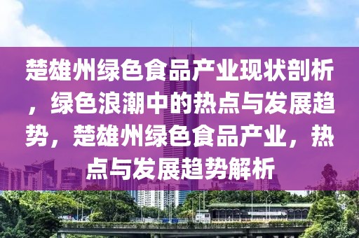 楚雄州綠色食品產(chǎn)業(yè)現(xiàn)狀剖析，綠色浪潮中的熱點與發(fā)展趨勢，楚雄州綠色食品產(chǎn)業(yè)，熱點與發(fā)展趨勢解析