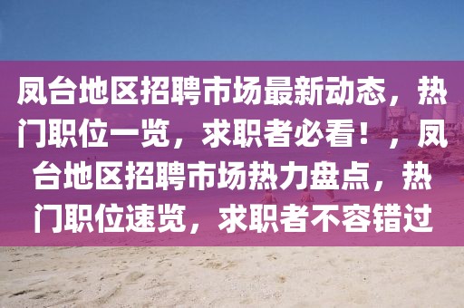 鳳臺(tái)地區(qū)招聘市場(chǎng)最新動(dòng)態(tài)，熱門職位一覽，求職者必看！，鳳臺(tái)地區(qū)招聘市場(chǎng)熱力盤(pán)點(diǎn)，熱門職位速覽，求職者不容錯(cuò)過(guò)