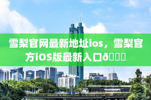 雪梨官網(wǎng)最新地址ios，雪梨官方iOS版最新入口??