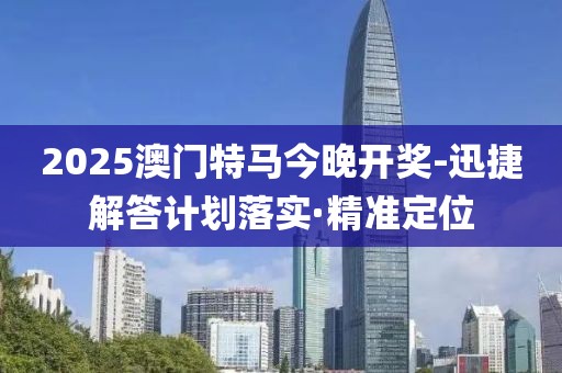 2025澳門特馬今晚開獎(jiǎng)-迅捷解答計(jì)劃落實(shí)·精準(zhǔn)定位